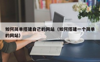 广东如何简单搭建自己的网站（如何搭建一个简单的网站）