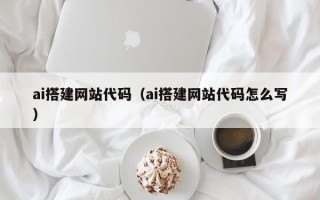 广东ai搭建网站代码（ai搭建网站代码怎么写）