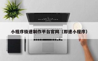 广东小程序极速制作平台官网（即速小程序）
