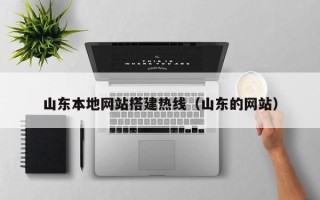 广东山东本地网站搭建热线（山东的网站）