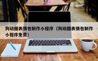 广东狗动图表情包制作小程序（狗动图表情包制作小程序免费）