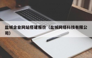 广东盐城企业网站搭建报价（盐城网络科技有限公司）