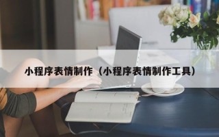 广东小程序表情制作（小程序表情制作工具）