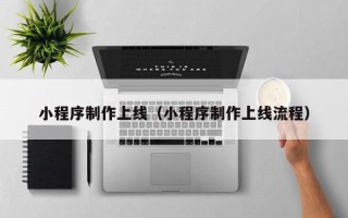 广东小程序制作上线（小程序制作上线流程）