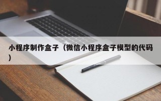 广东小程序制作盒子（微信小程序盒子模型的代码）