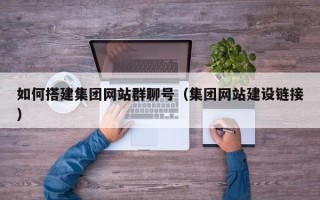 广东如何搭建集团网站群聊号（集团网站建设链接）