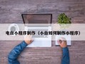 广东电白小程序制作（小白如何制作小程序）