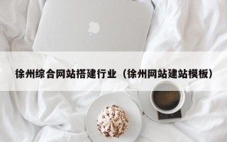 广东徐州综合网站搭建行业（徐州网站建站模板）