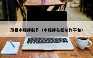 广东范县小程序制作（小程序在线制作平台）