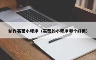 广东制作买菜小程序（买菜的小程序哪个好用）