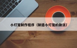 广东小灯笼制作程序（制造小灯笼的做法）