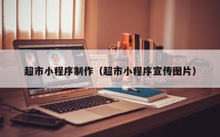 广东超市小程序制作（超市小程序宣传图片）