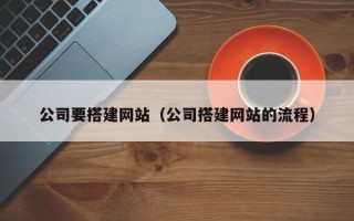 广东公司要搭建网站（公司搭建网站的流程）